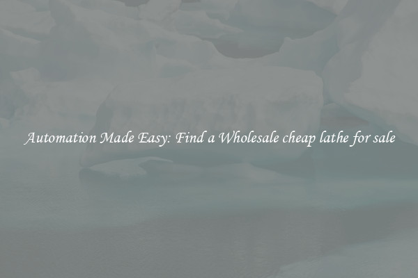  Automation Made Easy: Find a Wholesale cheap lathe for sale 