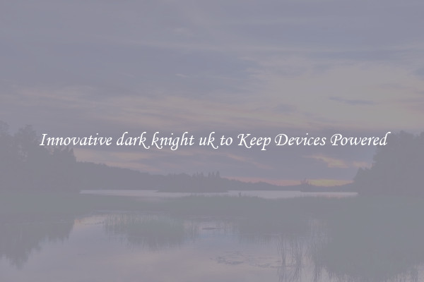 Innovative dark knight uk to Keep Devices Powered