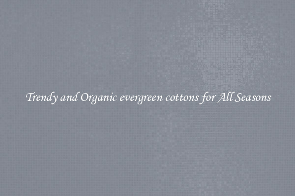 Trendy and Organic evergreen cottons for All Seasons