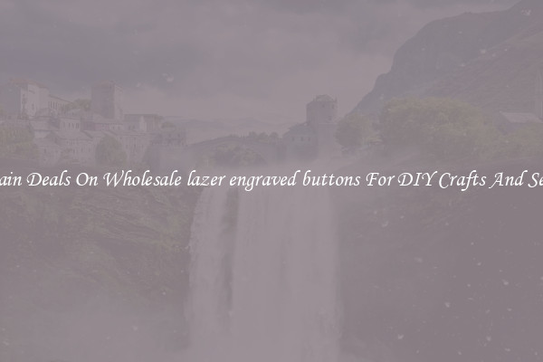 Bargain Deals On Wholesale lazer engraved buttons For DIY Crafts And Sewing