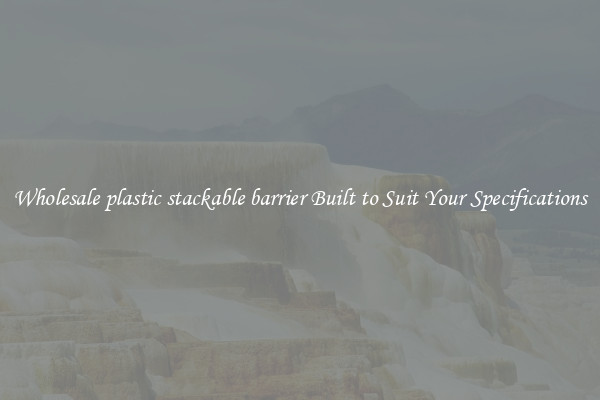 Wholesale plastic stackable barrier Built to Suit Your Specifications