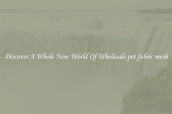 Discover A Whole New World Of Wholesale pet fabric mesh