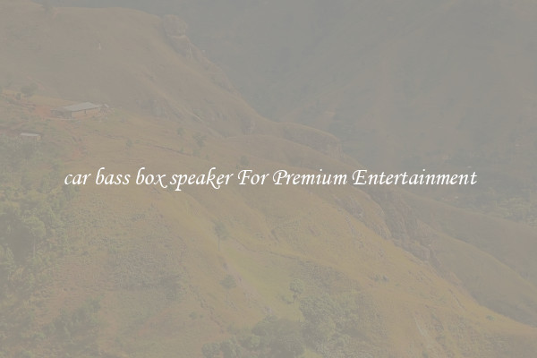 car bass box speaker For Premium Entertainment