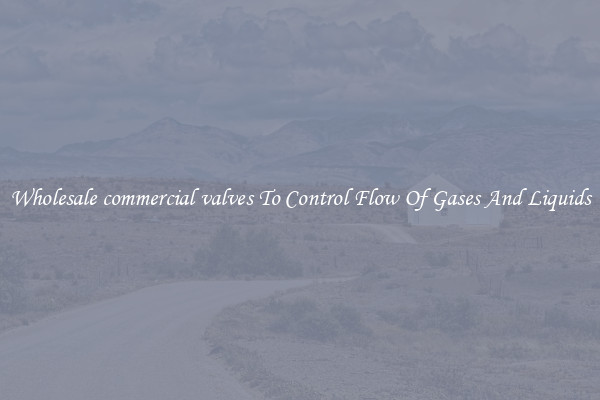Wholesale commercial valves To Control Flow Of Gases And Liquids