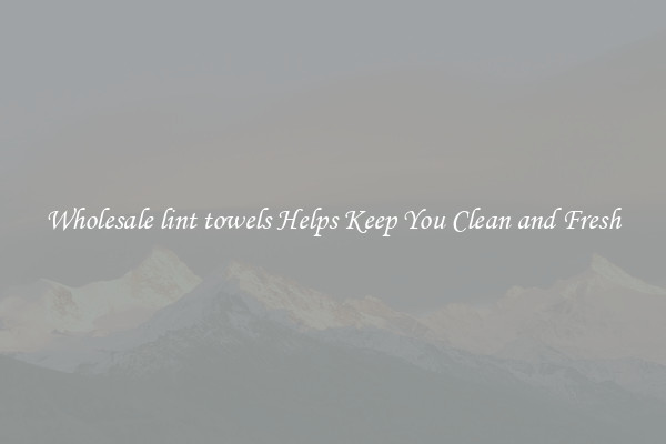 Wholesale lint towels Helps Keep You Clean and Fresh