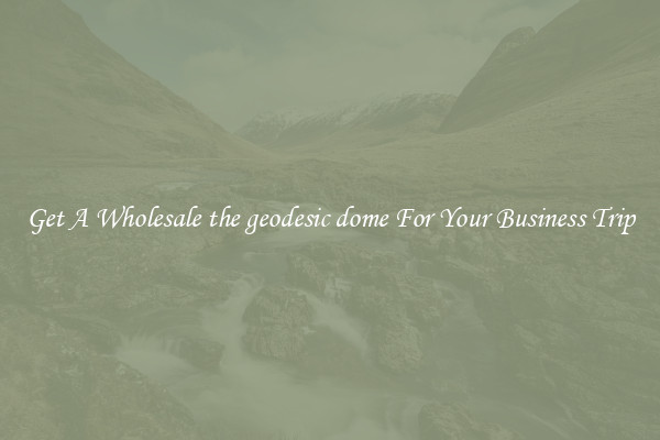 Get A Wholesale the geodesic dome For Your Business Trip