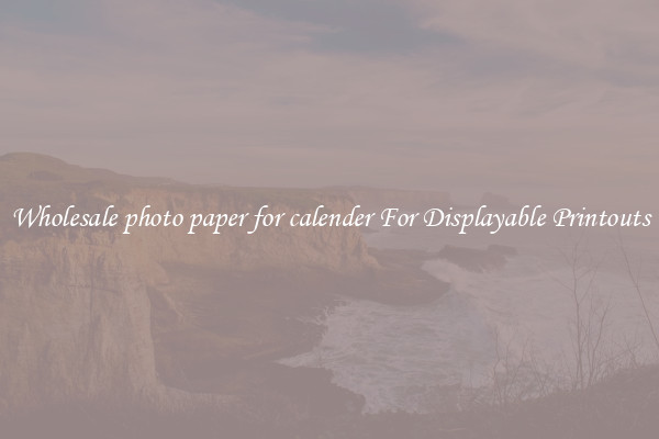 Wholesale photo paper for calender For Displayable Printouts