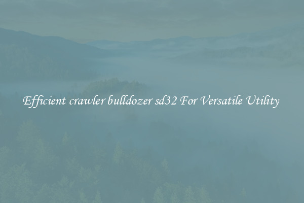 Efficient crawler bulldozer sd32 For Versatile Utility 