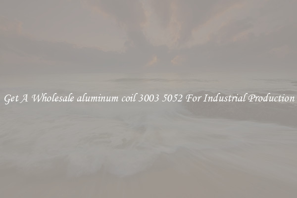 Get A Wholesale aluminum coil 3003 5052 For Industrial Production