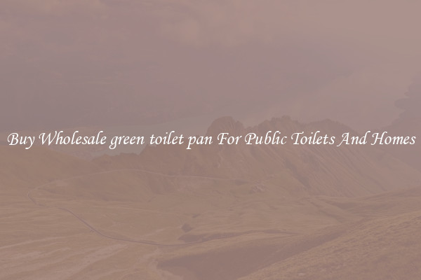 Buy Wholesale green toilet pan For Public Toilets And Homes