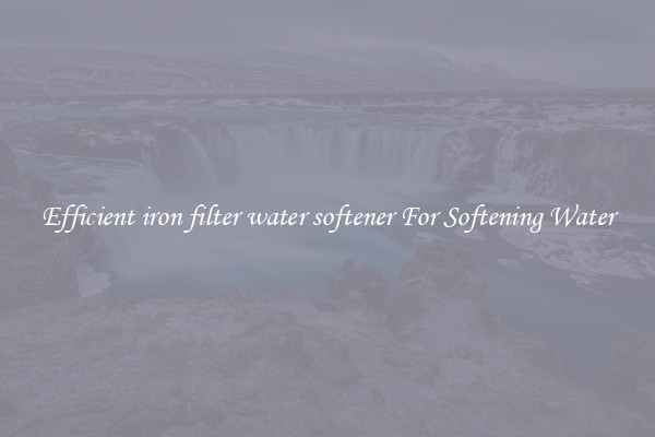Efficient iron filter water softener For Softening Water