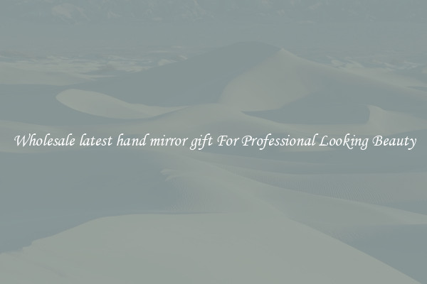 Wholesale latest hand mirror gift For Professional Looking Beauty