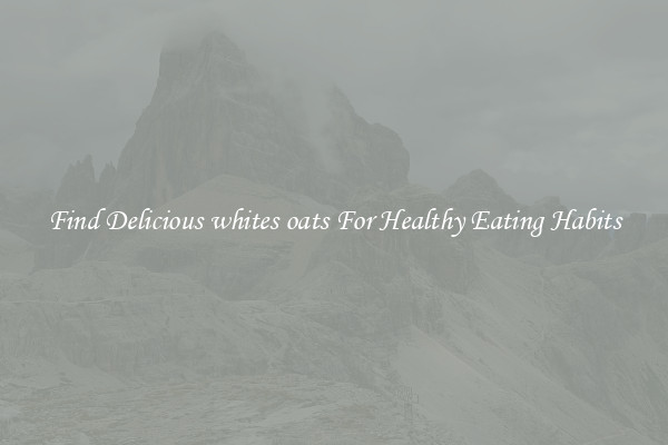 Find Delicious whites oats For Healthy Eating Habits
