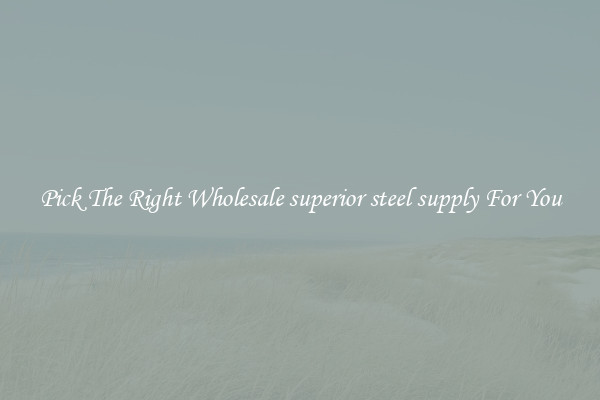 Pick The Right Wholesale superior steel supply For You