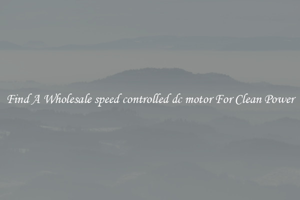 Find A Wholesale speed controlled dc motor For Clean Power