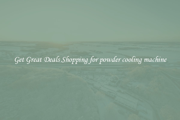 Get Great Deals Shopping for powder cooling machine