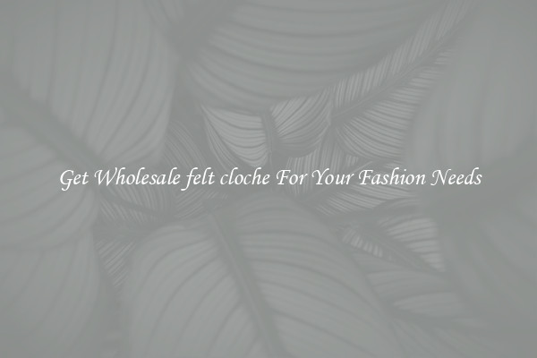 Get Wholesale felt cloche For Your Fashion Needs