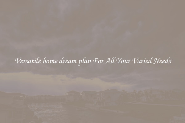 Versatile home dream plan For All Your Varied Needs