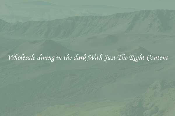 Wholesale dining in the dark With Just The Right Content