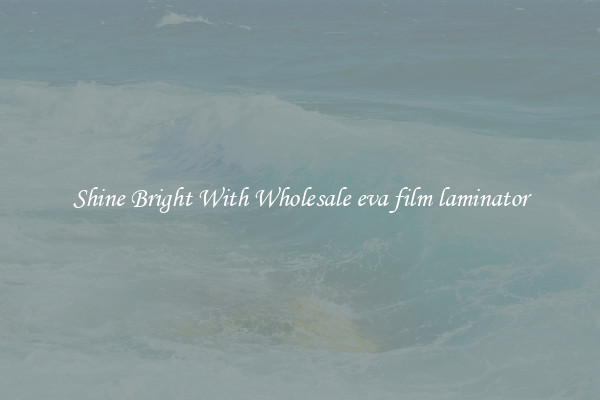 Shine Bright With Wholesale eva film laminator