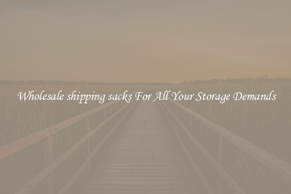 Wholesale shipping sacks For All Your Storage Demands