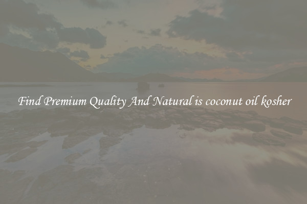 Find Premium Quality And Natural is coconut oil kosher