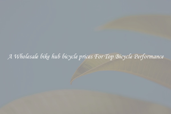 A Wholesale bike hub bicycle prices For Top Bicycle Performance
