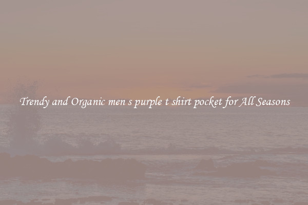 Trendy and Organic men s purple t shirt pocket for All Seasons