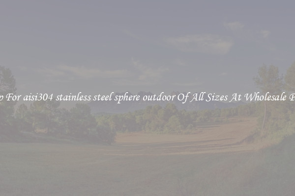 Shop For aisi304 stainless steel sphere outdoor Of All Sizes At Wholesale Prices