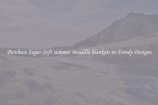 Purchase Super-Soft summer swaddle blankets in Trendy Designs