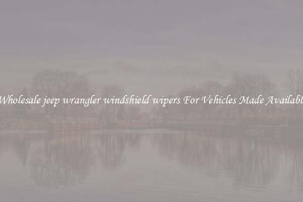 Wholesale jeep wrangler windshield wipers For Vehicles Made Available
