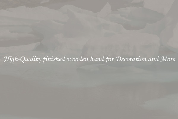 High-Quality finished wooden hand for Decoration and More