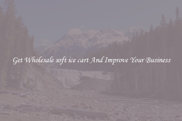 Get Wholesale soft ice cart And Improve Your Business