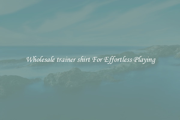 Wholesale trainer shirt For Effortless Playing