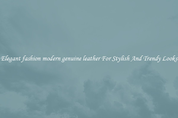 Elegant fashion modern genuine leather For Stylish And Trendy Looks