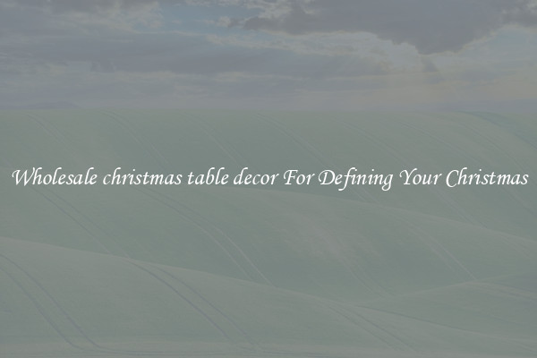 Wholesale christmas table decor For Defining Your Christmas