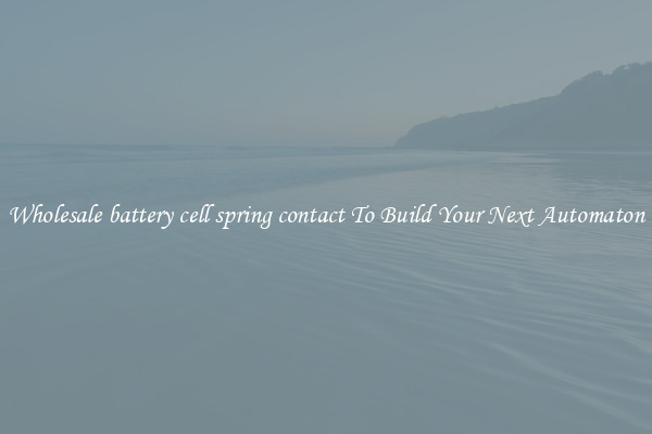 Wholesale battery cell spring contact To Build Your Next Automaton