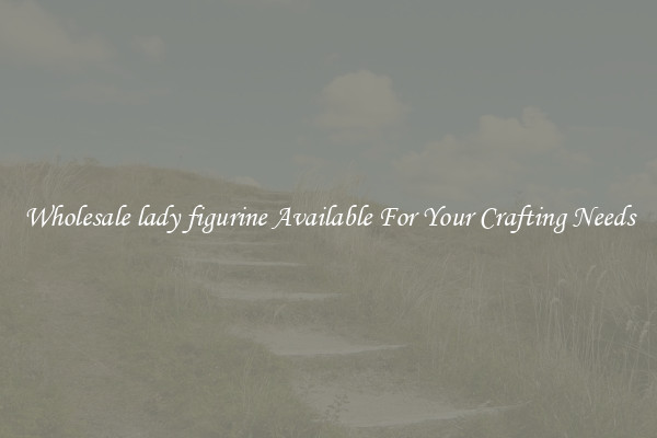 Wholesale lady figurine Available For Your Crafting Needs