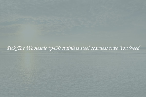 Pick The Wholesale tp430 stainless steel seamless tube You Need
