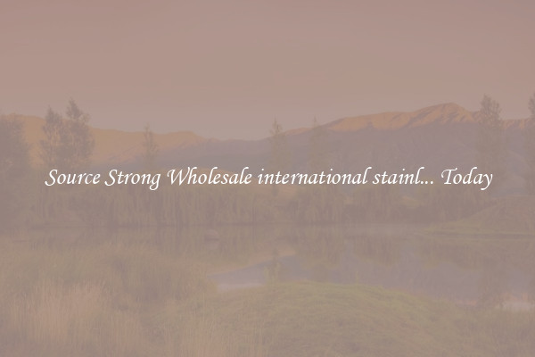 Source Strong Wholesale international stainl... Today