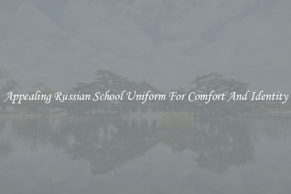 Appealing Russian School Uniform For Comfort And Identity
