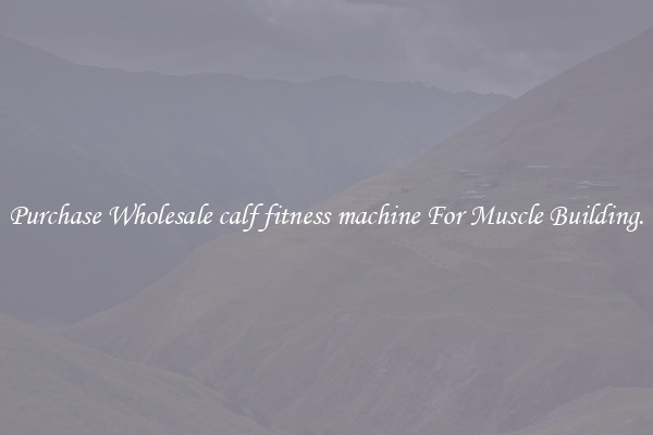 Purchase Wholesale calf fitness machine For Muscle Building.