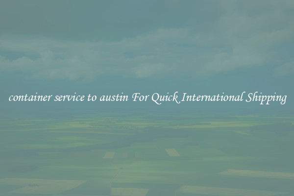 container service to austin For Quick International Shipping