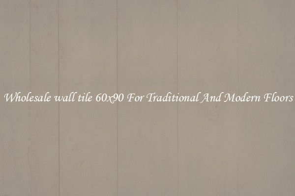 Wholesale wall tile 60x90 For Traditional And Modern Floors