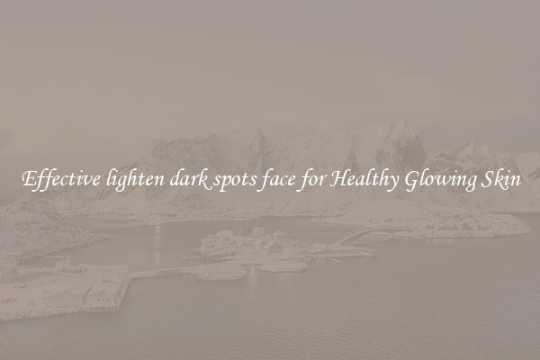 Effective lighten dark spots face for Healthy Glowing Skin