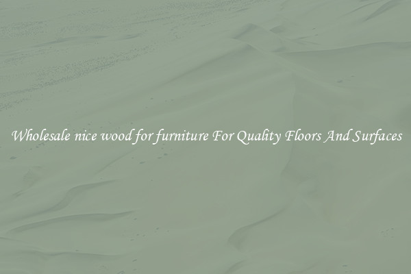 Wholesale nice wood for furniture For Quality Floors And Surfaces
