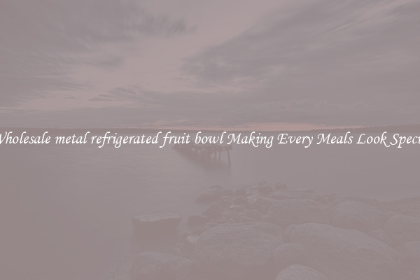 Wholesale metal refrigerated fruit bowl Making Every Meals Look Special