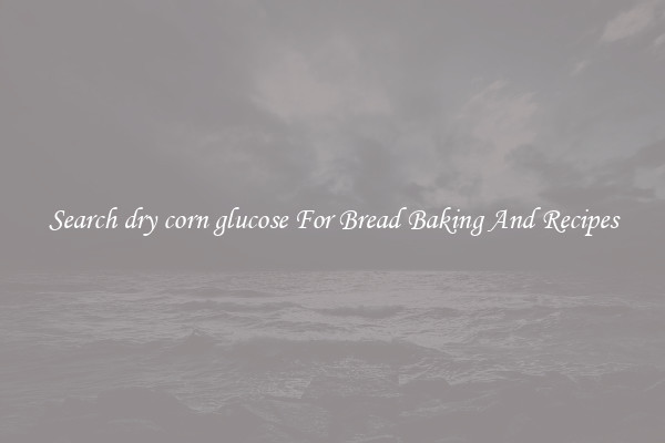 Search dry corn glucose For Bread Baking And Recipes