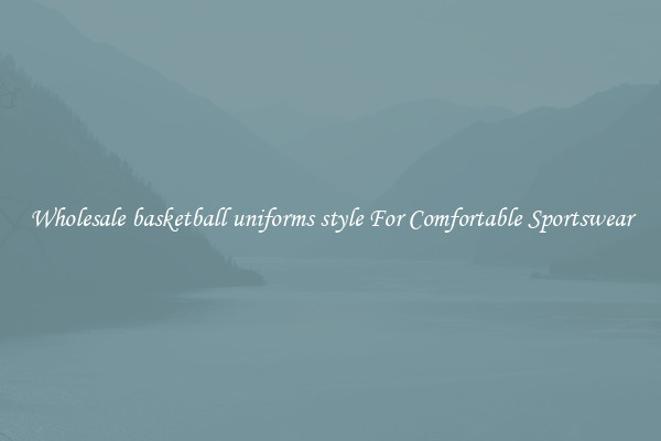 Wholesale basketball uniforms style For Comfortable Sportswear