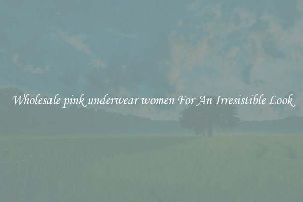 Wholesale pink underwear women For An Irresistible Look